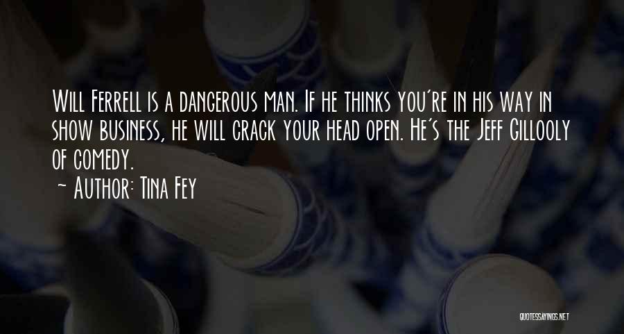 Tina Fey Quotes: Will Ferrell Is A Dangerous Man. If He Thinks You're In His Way In Show Business, He Will Crack Your