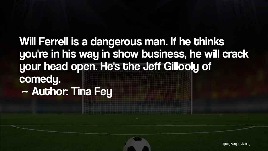 Tina Fey Quotes: Will Ferrell Is A Dangerous Man. If He Thinks You're In His Way In Show Business, He Will Crack Your