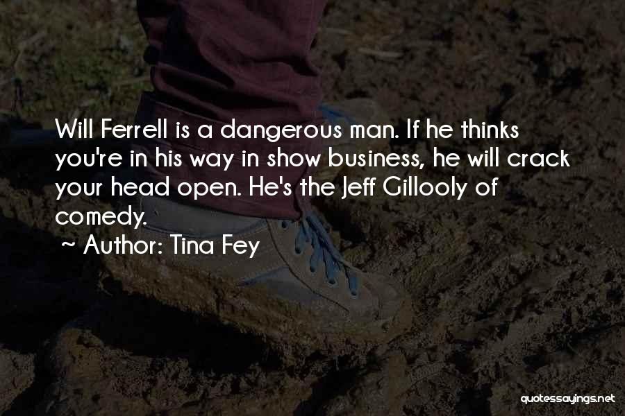 Tina Fey Quotes: Will Ferrell Is A Dangerous Man. If He Thinks You're In His Way In Show Business, He Will Crack Your