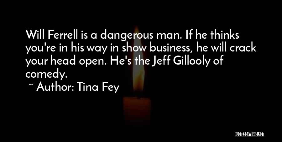 Tina Fey Quotes: Will Ferrell Is A Dangerous Man. If He Thinks You're In His Way In Show Business, He Will Crack Your