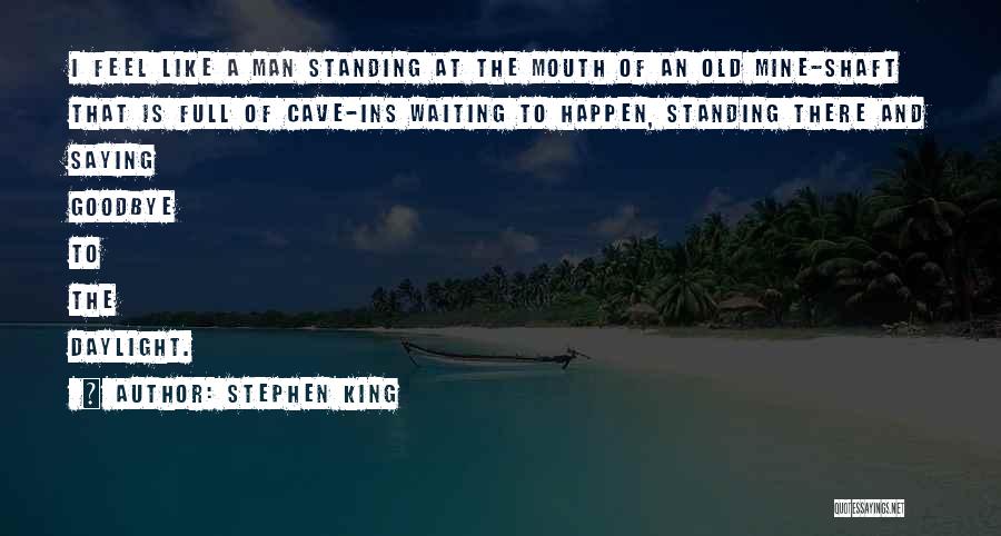 Stephen King Quotes: I Feel Like A Man Standing At The Mouth Of An Old Mine-shaft That Is Full Of Cave-ins Waiting To