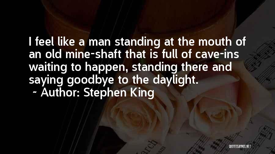 Stephen King Quotes: I Feel Like A Man Standing At The Mouth Of An Old Mine-shaft That Is Full Of Cave-ins Waiting To