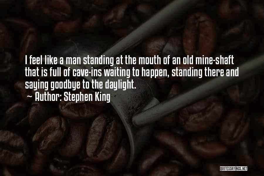 Stephen King Quotes: I Feel Like A Man Standing At The Mouth Of An Old Mine-shaft That Is Full Of Cave-ins Waiting To