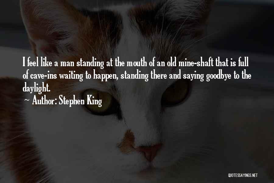 Stephen King Quotes: I Feel Like A Man Standing At The Mouth Of An Old Mine-shaft That Is Full Of Cave-ins Waiting To