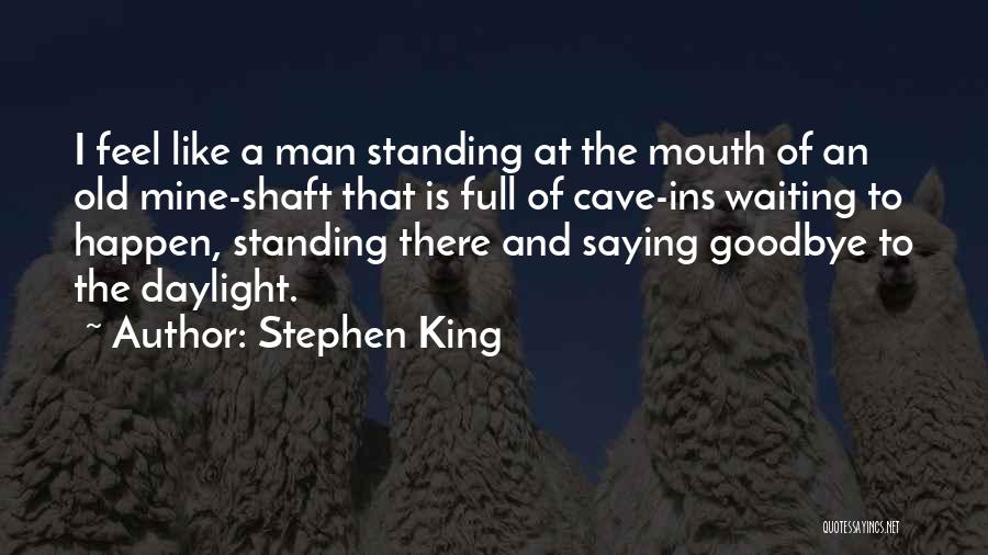 Stephen King Quotes: I Feel Like A Man Standing At The Mouth Of An Old Mine-shaft That Is Full Of Cave-ins Waiting To