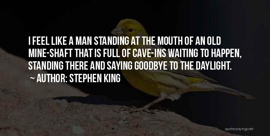 Stephen King Quotes: I Feel Like A Man Standing At The Mouth Of An Old Mine-shaft That Is Full Of Cave-ins Waiting To