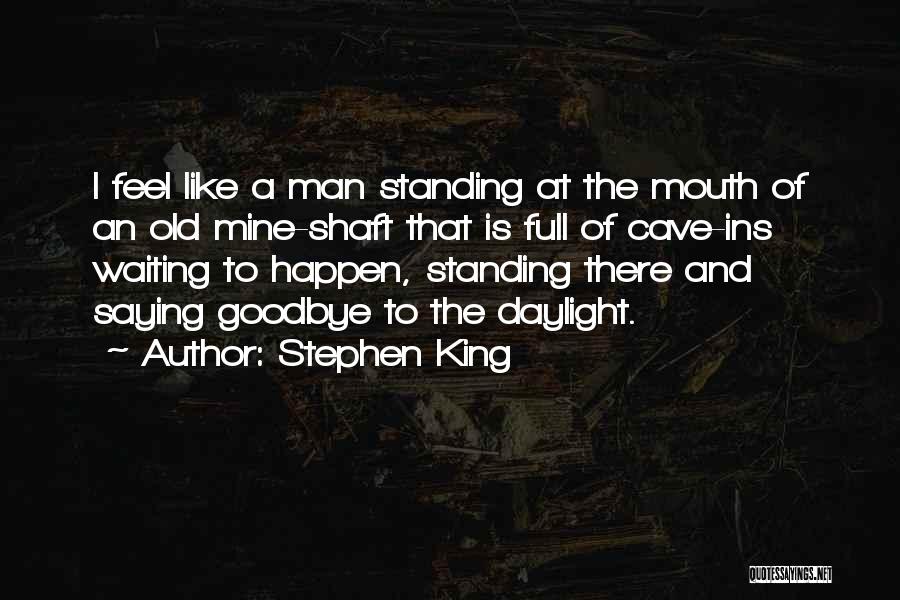 Stephen King Quotes: I Feel Like A Man Standing At The Mouth Of An Old Mine-shaft That Is Full Of Cave-ins Waiting To