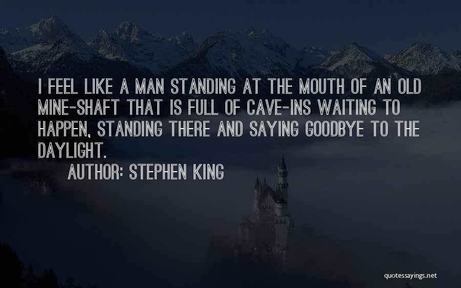Stephen King Quotes: I Feel Like A Man Standing At The Mouth Of An Old Mine-shaft That Is Full Of Cave-ins Waiting To