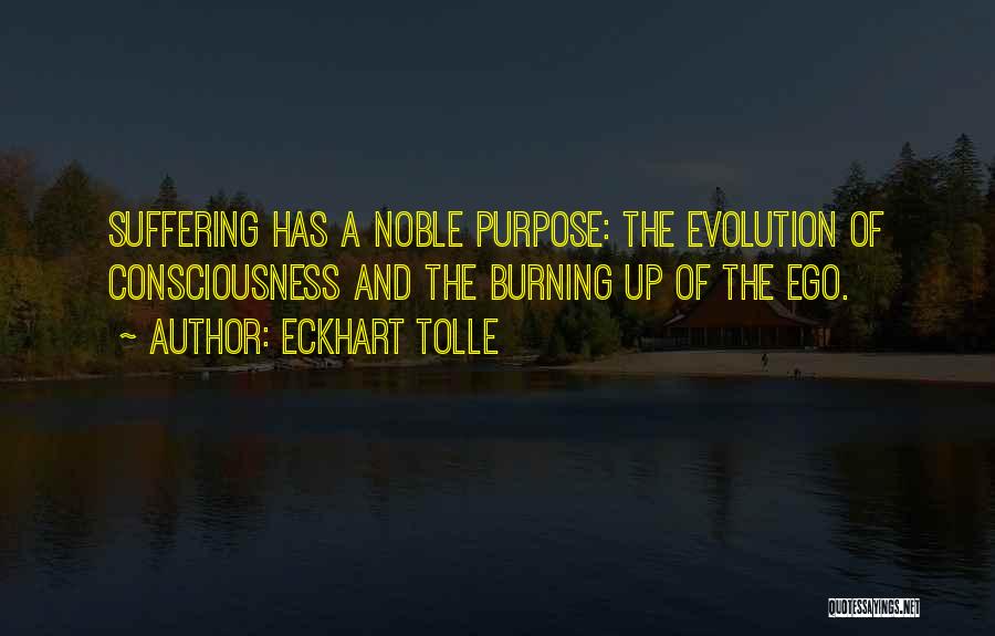 Eckhart Tolle Quotes: Suffering Has A Noble Purpose: The Evolution Of Consciousness And The Burning Up Of The Ego.
