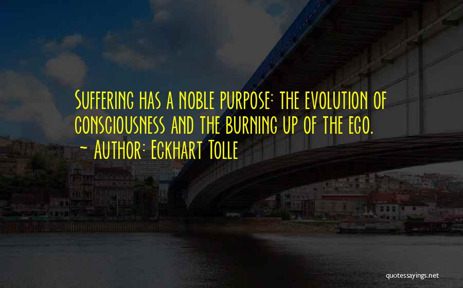 Eckhart Tolle Quotes: Suffering Has A Noble Purpose: The Evolution Of Consciousness And The Burning Up Of The Ego.