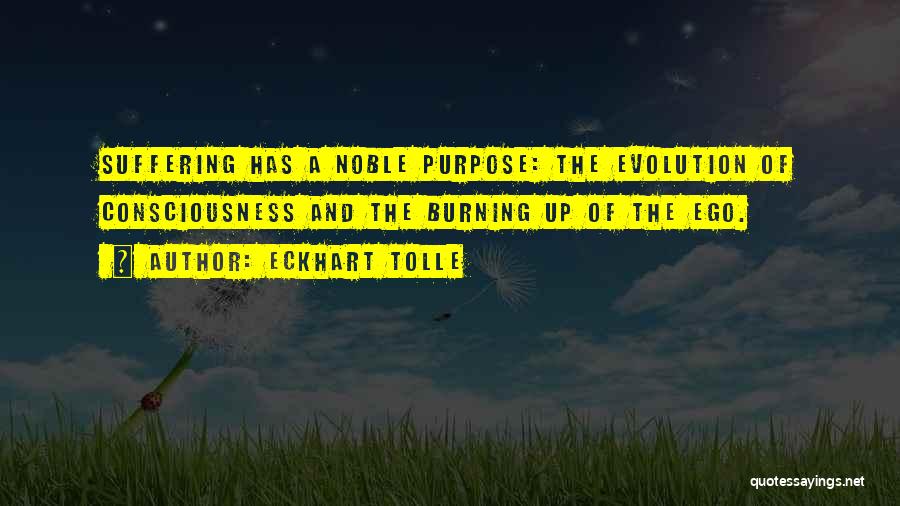 Eckhart Tolle Quotes: Suffering Has A Noble Purpose: The Evolution Of Consciousness And The Burning Up Of The Ego.