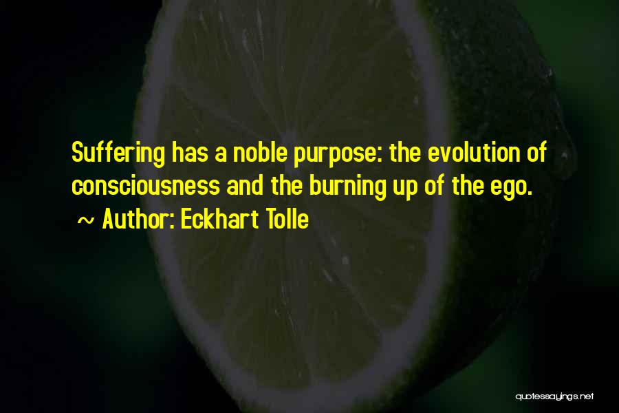 Eckhart Tolle Quotes: Suffering Has A Noble Purpose: The Evolution Of Consciousness And The Burning Up Of The Ego.