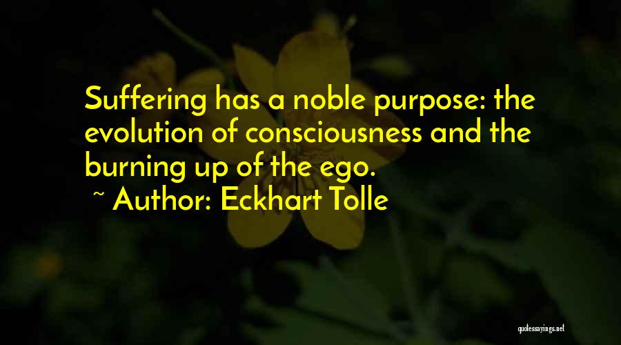 Eckhart Tolle Quotes: Suffering Has A Noble Purpose: The Evolution Of Consciousness And The Burning Up Of The Ego.
