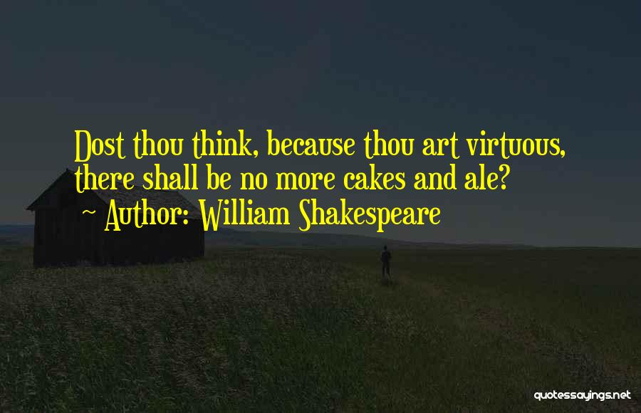 William Shakespeare Quotes: Dost Thou Think, Because Thou Art Virtuous, There Shall Be No More Cakes And Ale?