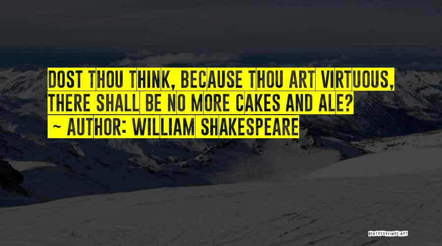 William Shakespeare Quotes: Dost Thou Think, Because Thou Art Virtuous, There Shall Be No More Cakes And Ale?