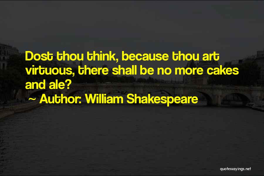 William Shakespeare Quotes: Dost Thou Think, Because Thou Art Virtuous, There Shall Be No More Cakes And Ale?