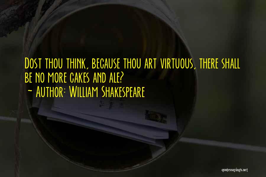 William Shakespeare Quotes: Dost Thou Think, Because Thou Art Virtuous, There Shall Be No More Cakes And Ale?