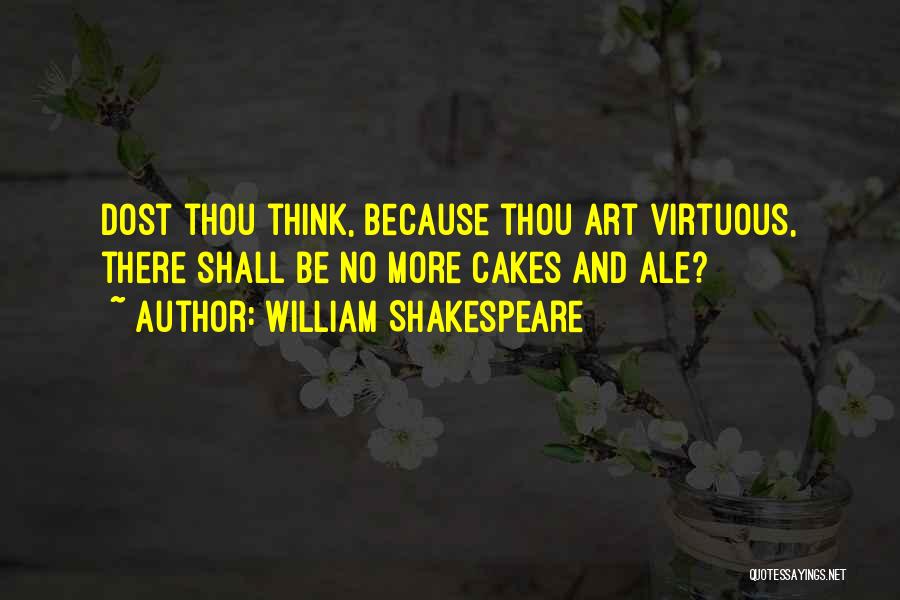 William Shakespeare Quotes: Dost Thou Think, Because Thou Art Virtuous, There Shall Be No More Cakes And Ale?