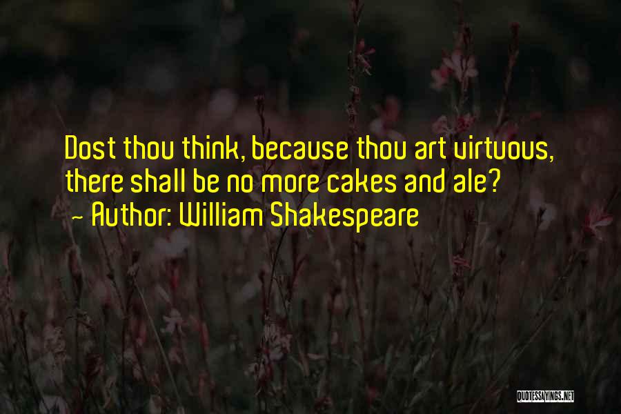 William Shakespeare Quotes: Dost Thou Think, Because Thou Art Virtuous, There Shall Be No More Cakes And Ale?