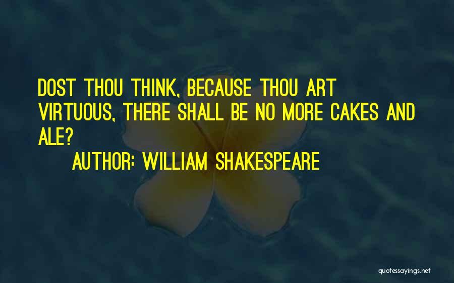 William Shakespeare Quotes: Dost Thou Think, Because Thou Art Virtuous, There Shall Be No More Cakes And Ale?