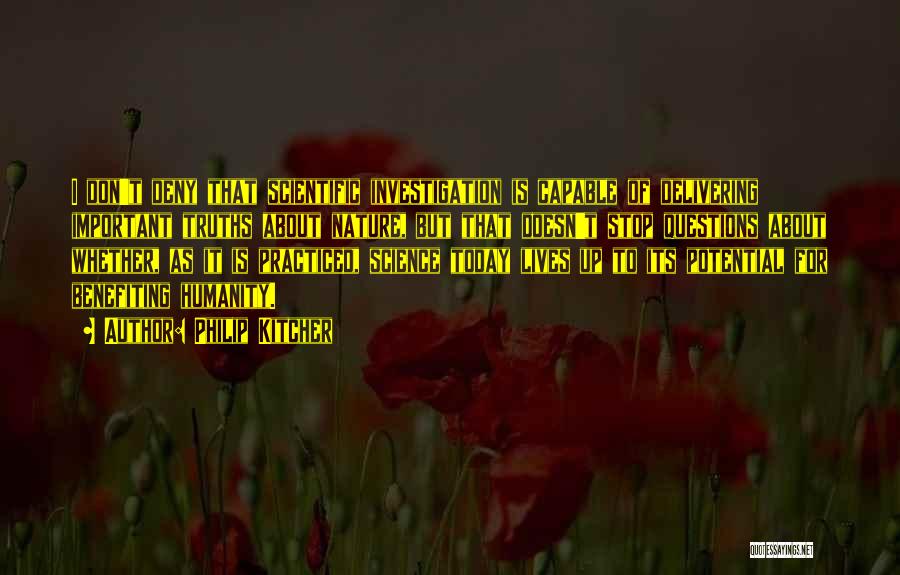 Philip Kitcher Quotes: I Don't Deny That Scientific Investigation Is Capable Of Delivering Important Truths About Nature, But That Doesn't Stop Questions About