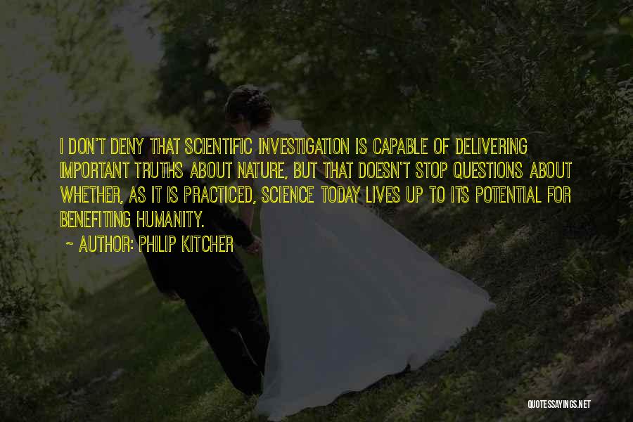 Philip Kitcher Quotes: I Don't Deny That Scientific Investigation Is Capable Of Delivering Important Truths About Nature, But That Doesn't Stop Questions About