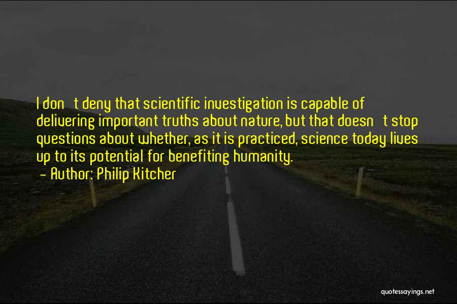 Philip Kitcher Quotes: I Don't Deny That Scientific Investigation Is Capable Of Delivering Important Truths About Nature, But That Doesn't Stop Questions About