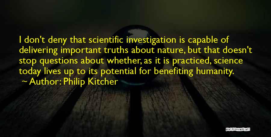 Philip Kitcher Quotes: I Don't Deny That Scientific Investigation Is Capable Of Delivering Important Truths About Nature, But That Doesn't Stop Questions About