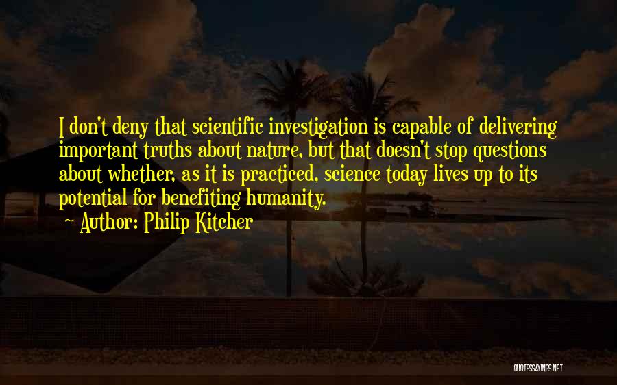 Philip Kitcher Quotes: I Don't Deny That Scientific Investigation Is Capable Of Delivering Important Truths About Nature, But That Doesn't Stop Questions About