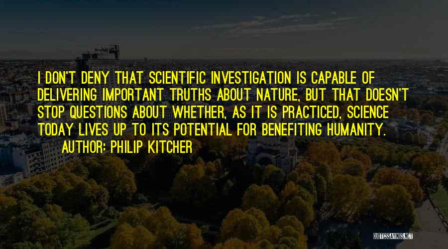 Philip Kitcher Quotes: I Don't Deny That Scientific Investigation Is Capable Of Delivering Important Truths About Nature, But That Doesn't Stop Questions About