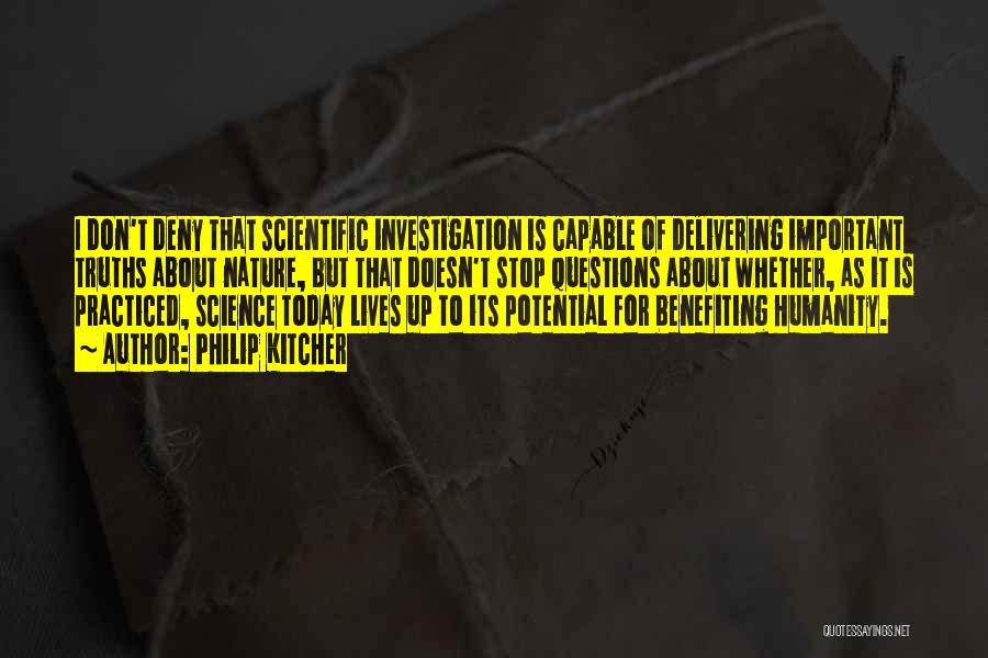 Philip Kitcher Quotes: I Don't Deny That Scientific Investigation Is Capable Of Delivering Important Truths About Nature, But That Doesn't Stop Questions About