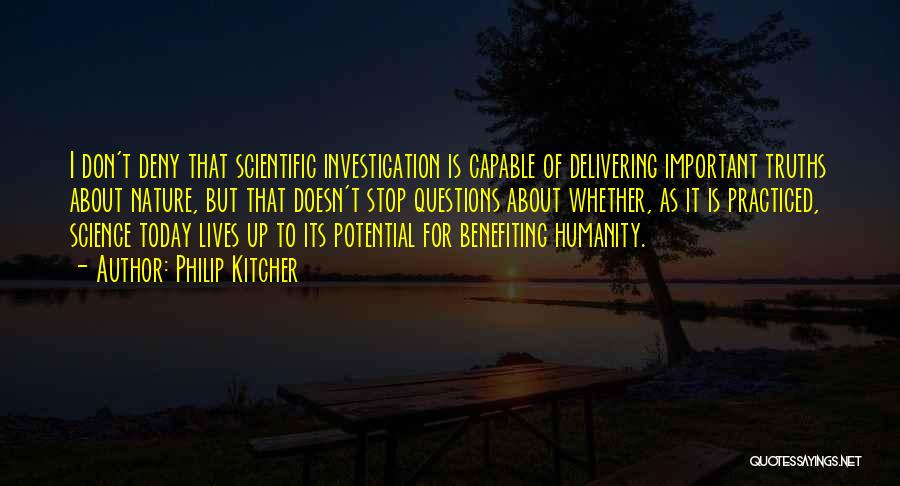 Philip Kitcher Quotes: I Don't Deny That Scientific Investigation Is Capable Of Delivering Important Truths About Nature, But That Doesn't Stop Questions About