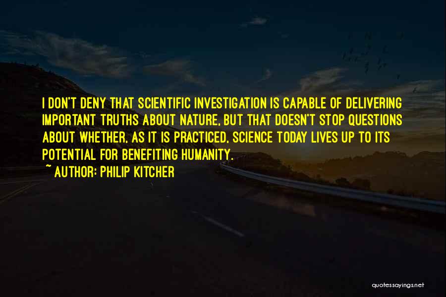 Philip Kitcher Quotes: I Don't Deny That Scientific Investigation Is Capable Of Delivering Important Truths About Nature, But That Doesn't Stop Questions About