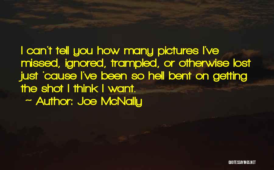 Joe McNally Quotes: I Can't Tell You How Many Pictures I've Missed, Ignored, Trampled, Or Otherwise Lost Just 'cause I've Been So Hell