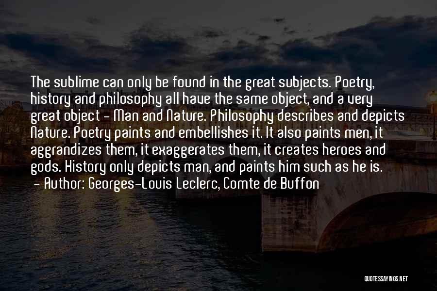 Georges-Louis Leclerc, Comte De Buffon Quotes: The Sublime Can Only Be Found In The Great Subjects. Poetry, History And Philosophy All Have The Same Object, And