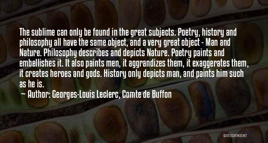 Georges-Louis Leclerc, Comte De Buffon Quotes: The Sublime Can Only Be Found In The Great Subjects. Poetry, History And Philosophy All Have The Same Object, And