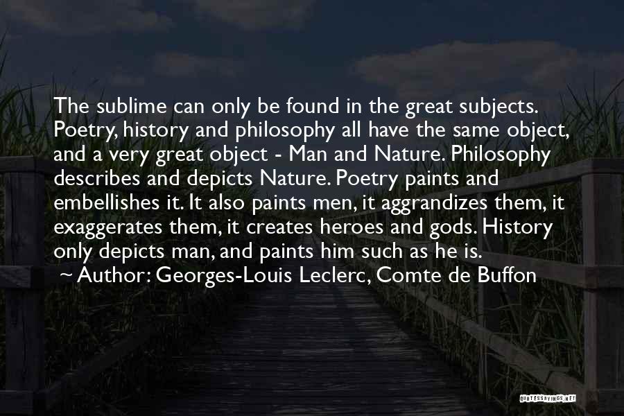 Georges-Louis Leclerc, Comte De Buffon Quotes: The Sublime Can Only Be Found In The Great Subjects. Poetry, History And Philosophy All Have The Same Object, And