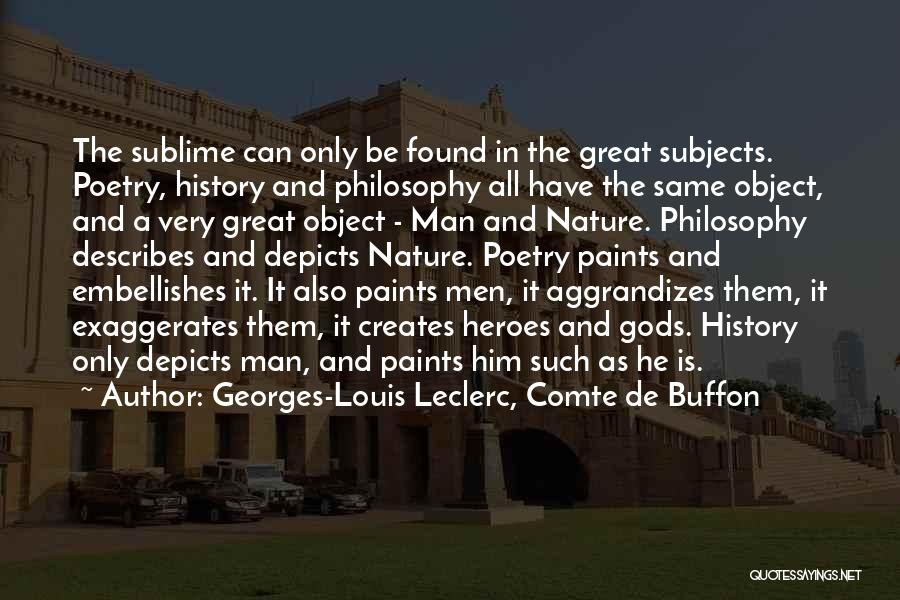 Georges-Louis Leclerc, Comte De Buffon Quotes: The Sublime Can Only Be Found In The Great Subjects. Poetry, History And Philosophy All Have The Same Object, And