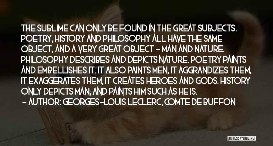 Georges-Louis Leclerc, Comte De Buffon Quotes: The Sublime Can Only Be Found In The Great Subjects. Poetry, History And Philosophy All Have The Same Object, And