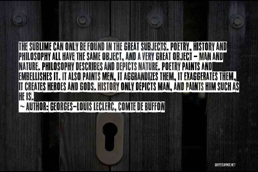 Georges-Louis Leclerc, Comte De Buffon Quotes: The Sublime Can Only Be Found In The Great Subjects. Poetry, History And Philosophy All Have The Same Object, And