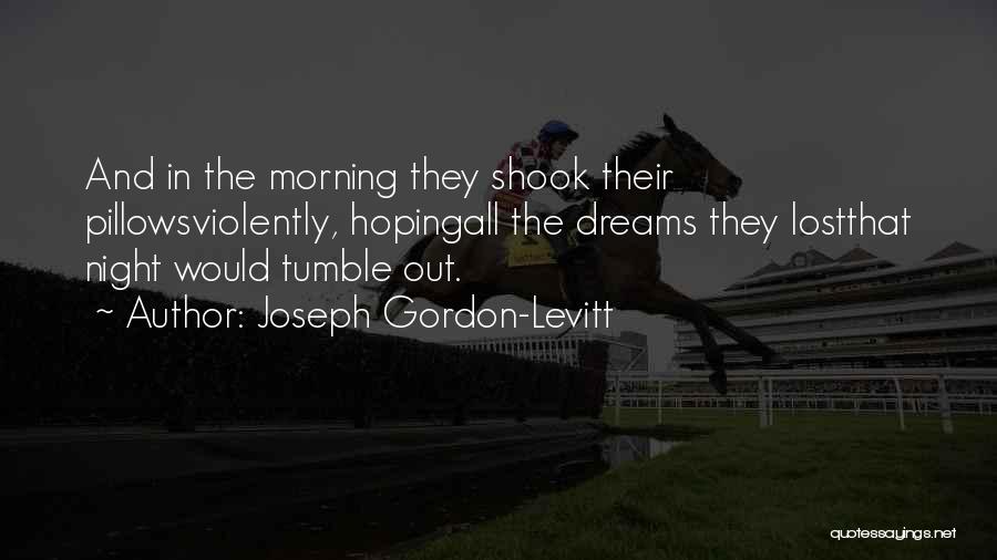 Joseph Gordon-Levitt Quotes: And In The Morning They Shook Their Pillowsviolently, Hopingall The Dreams They Lostthat Night Would Tumble Out.