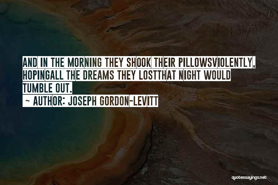 Joseph Gordon-Levitt Quotes: And In The Morning They Shook Their Pillowsviolently, Hopingall The Dreams They Lostthat Night Would Tumble Out.