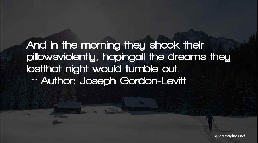 Joseph Gordon-Levitt Quotes: And In The Morning They Shook Their Pillowsviolently, Hopingall The Dreams They Lostthat Night Would Tumble Out.