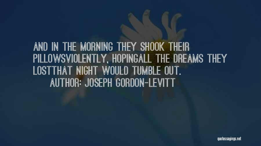 Joseph Gordon-Levitt Quotes: And In The Morning They Shook Their Pillowsviolently, Hopingall The Dreams They Lostthat Night Would Tumble Out.