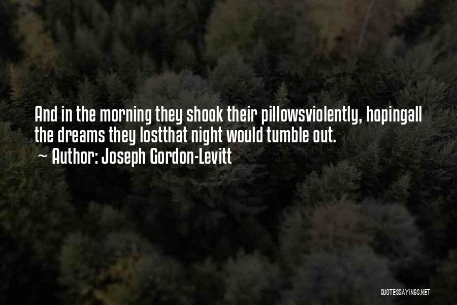 Joseph Gordon-Levitt Quotes: And In The Morning They Shook Their Pillowsviolently, Hopingall The Dreams They Lostthat Night Would Tumble Out.