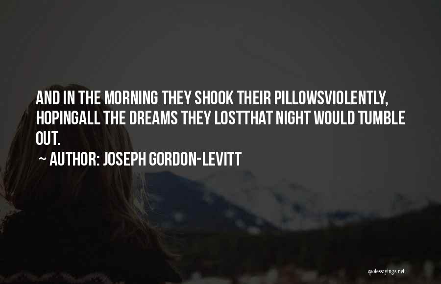 Joseph Gordon-Levitt Quotes: And In The Morning They Shook Their Pillowsviolently, Hopingall The Dreams They Lostthat Night Would Tumble Out.