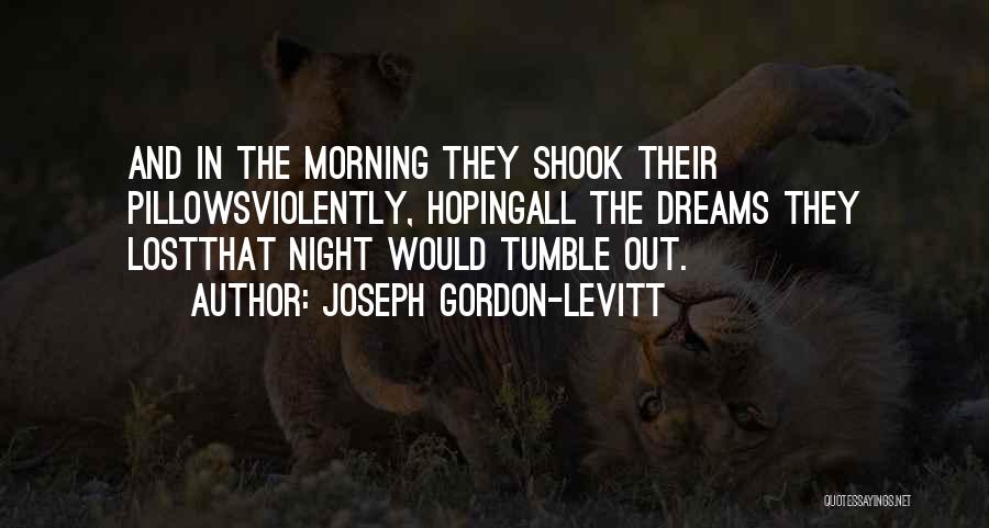 Joseph Gordon-Levitt Quotes: And In The Morning They Shook Their Pillowsviolently, Hopingall The Dreams They Lostthat Night Would Tumble Out.
