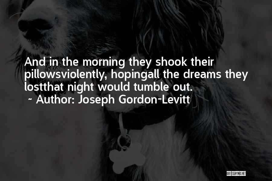 Joseph Gordon-Levitt Quotes: And In The Morning They Shook Their Pillowsviolently, Hopingall The Dreams They Lostthat Night Would Tumble Out.