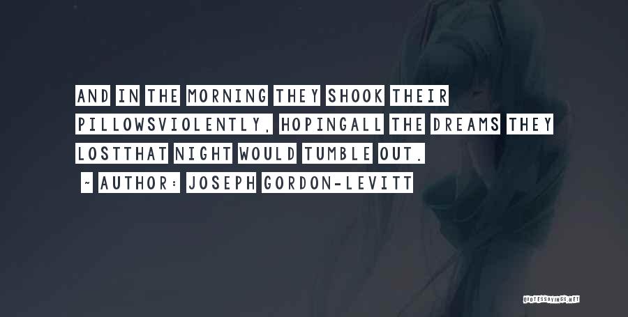Joseph Gordon-Levitt Quotes: And In The Morning They Shook Their Pillowsviolently, Hopingall The Dreams They Lostthat Night Would Tumble Out.