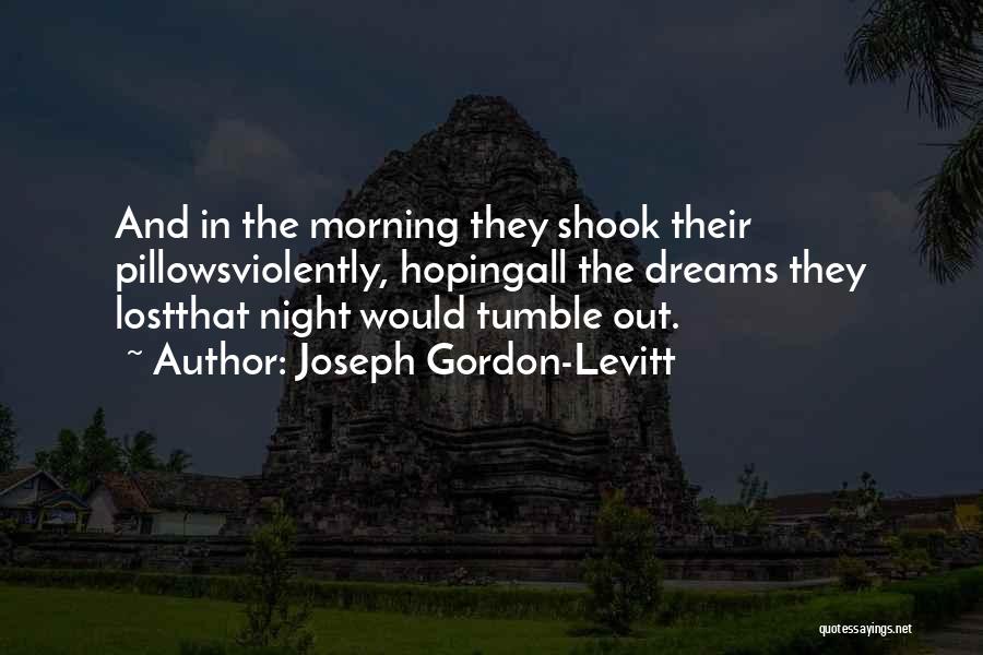 Joseph Gordon-Levitt Quotes: And In The Morning They Shook Their Pillowsviolently, Hopingall The Dreams They Lostthat Night Would Tumble Out.